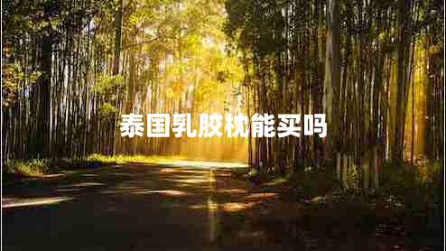泰國乳膠枕能買(mǎi)嗎