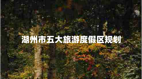 湖州市五大旅游度假區規劃