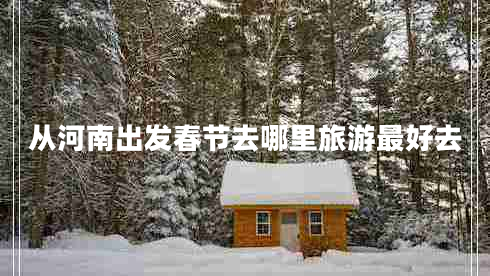 從河南出發(fā)春節去哪里旅游最好去