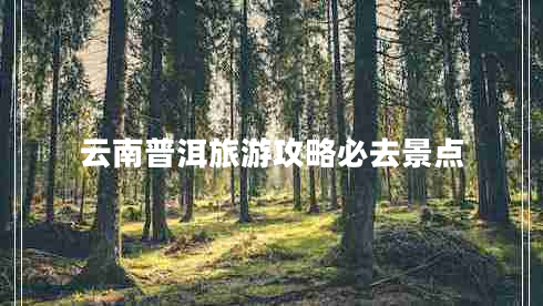 云南普洱旅游攻略必去景點(diǎn)