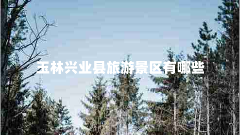 玉林興業(yè)縣旅游景區有哪些