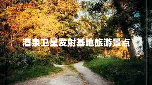酒泉衛星發(fā)射基地旅游景點(diǎn)