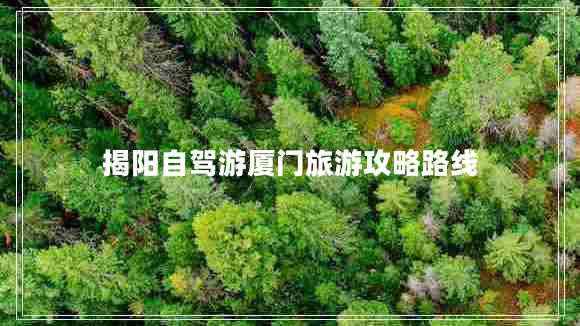 揭陽(yáng)自駕游廈門(mén)旅游攻略路線(xiàn)