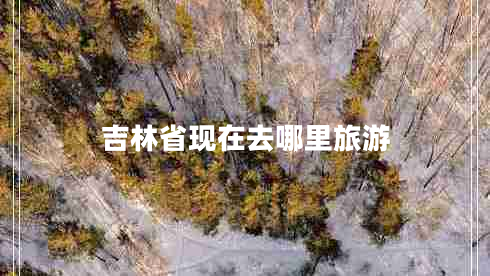 吉林省現在去哪里旅游