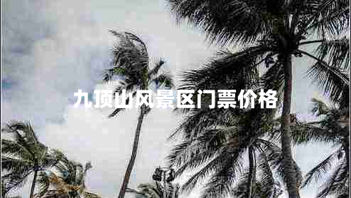 九頂山風(fēng)景區門(mén)票價(jià)格