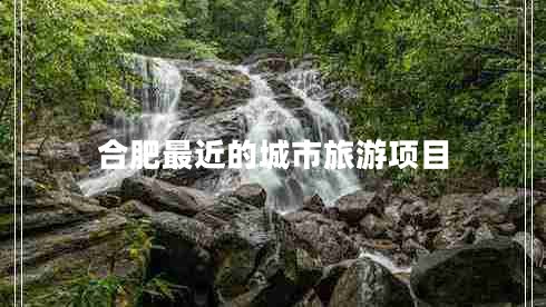 合肥最近的城市旅游項目