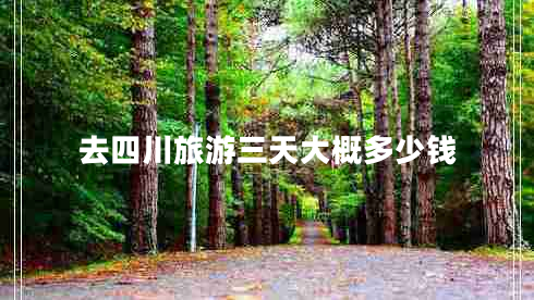 去四川旅游三天大概多少錢(qián)