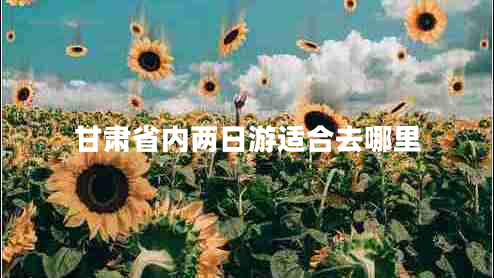 甘肅省內兩日游適合去哪里