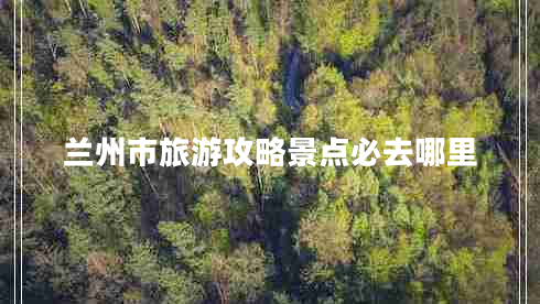蘭州市旅游攻略景點(diǎn)必去哪里