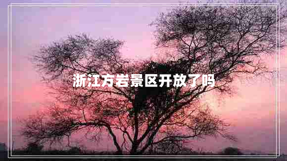 浙江方巖景區開(kāi)放了嗎