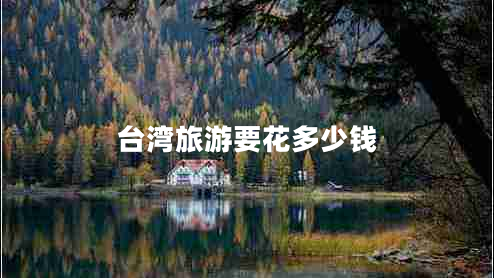 臺灣旅游要花多少錢(qián)
