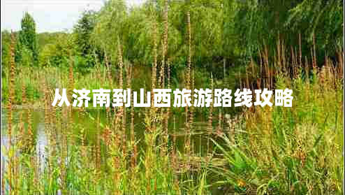 從濟南到山西旅游路線(xiàn)攻略