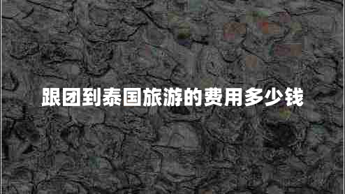 跟團到泰國旅游的費用多少錢(qián)