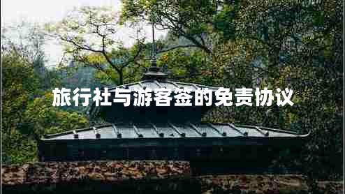 旅行社與游客簽的免責協(xié)議