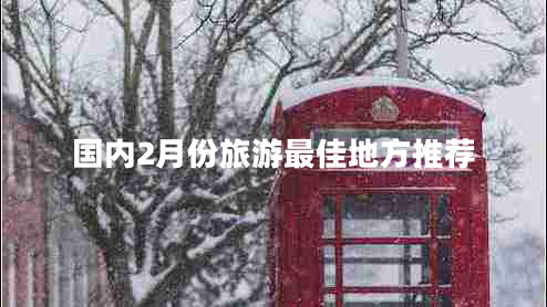 國內2月份旅游最佳地方推薦