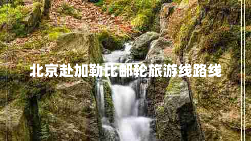 北京赴加勒比郵輪旅游線(xiàn)路線(xiàn)