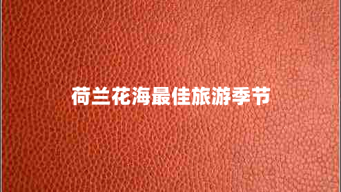 荷蘭花海最佳旅游季節