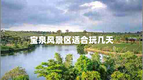 寶泉風(fēng)景區適合玩幾天