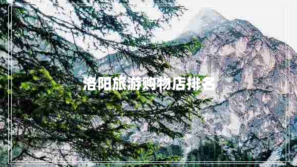 洛陽(yáng)旅游購物店排名