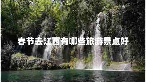 春節去江西有哪些旅游景點(diǎn)好