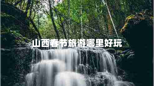 山西春節旅游哪里好玩