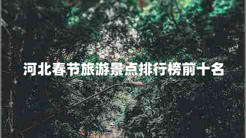 河北春節旅游景點(diǎn)排行榜前十名