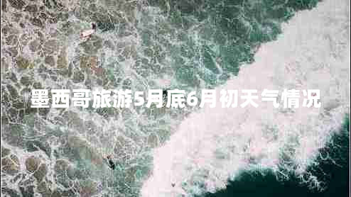 墨西哥旅游5月底6月初天氣情況