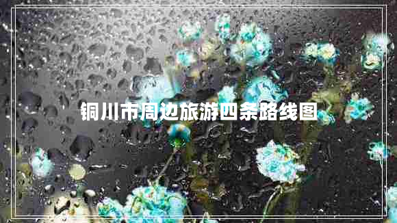 銅川市周邊旅游四條路線(xiàn)圖