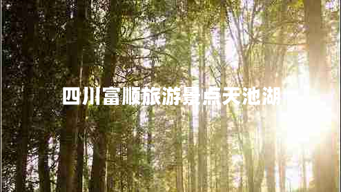 四川富順旅游景點(diǎn)天池湖