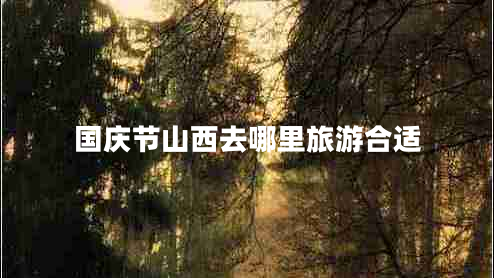 國慶節山西去哪里旅游合適