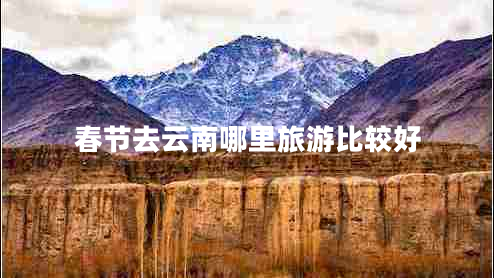 春節去云南哪里旅游比較好