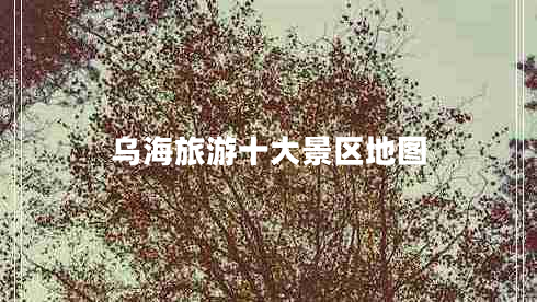 烏海旅游十大景區地圖