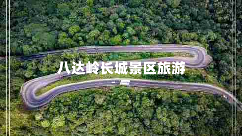 八達嶺長(cháng)城景區旅游