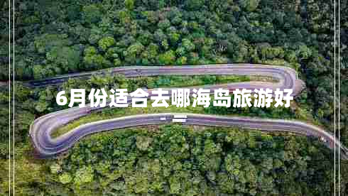6月份適合去哪海島旅游好