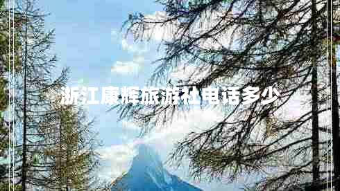 浙江康輝旅游社電話(huà)多少