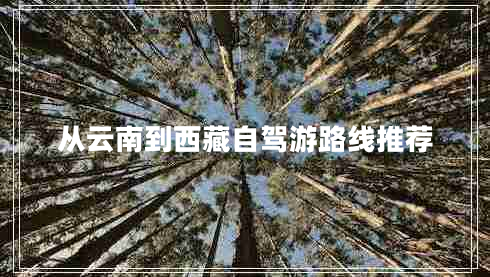 從云南到西藏自駕游路線(xiàn)推薦