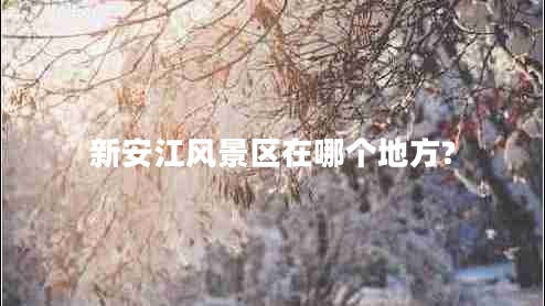 新安江風(fēng)景區在哪個(gè)地方?