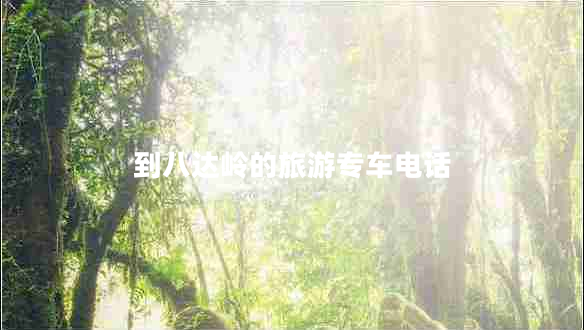 到八達嶺的旅游專(zhuān)車(chē)電話(huà)