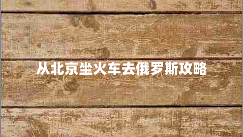 從北京坐火車(chē)去俄羅斯攻略