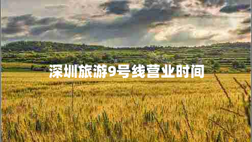 深圳旅游9號線(xiàn)營(yíng)業(yè)時(shí)間