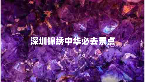 深圳錦繡中華必去景點(diǎn)