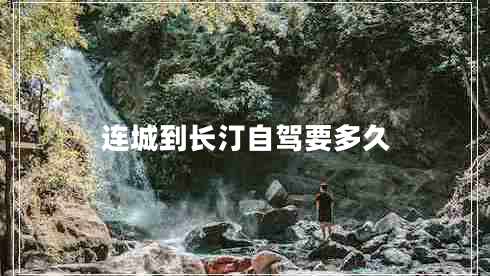 連城到長(cháng)汀自駕要多久