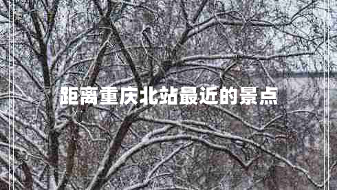距離重慶北站最近的景點(diǎn)