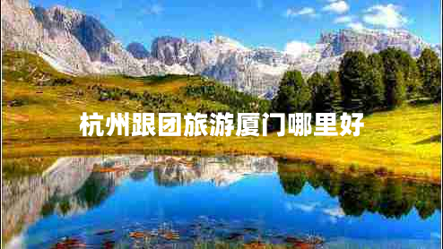 杭州跟團旅游廈門(mén)哪里好