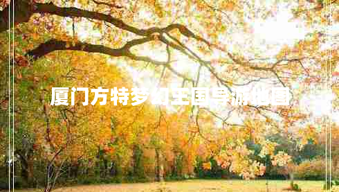 廈門(mén)方特夢(mèng)幻王國導游地圖