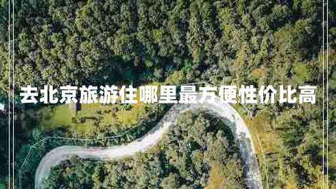 去北京旅游住哪里最方便性?xún)r(jià)比高