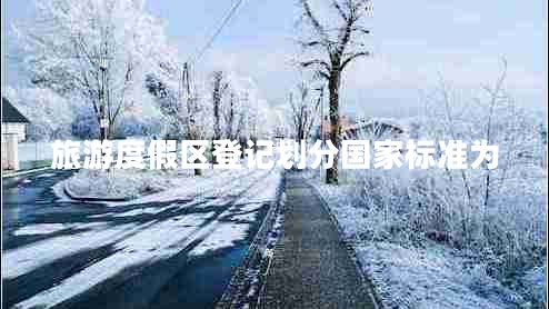 旅游度假區登記劃分國家標準為