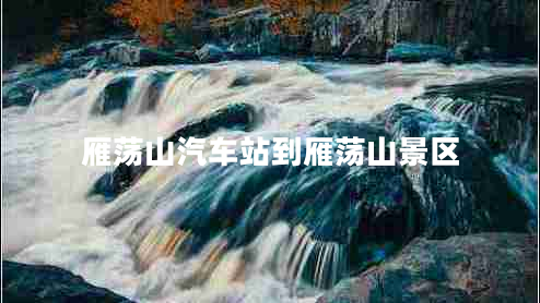 雁蕩山汽車(chē)站到雁蕩山景區