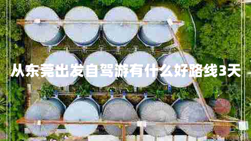 從東莞出發(fā)自駕游有什么好路線(xiàn)3天