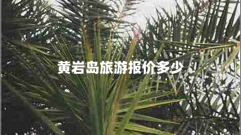 黃巖島旅游報價(jià)多少